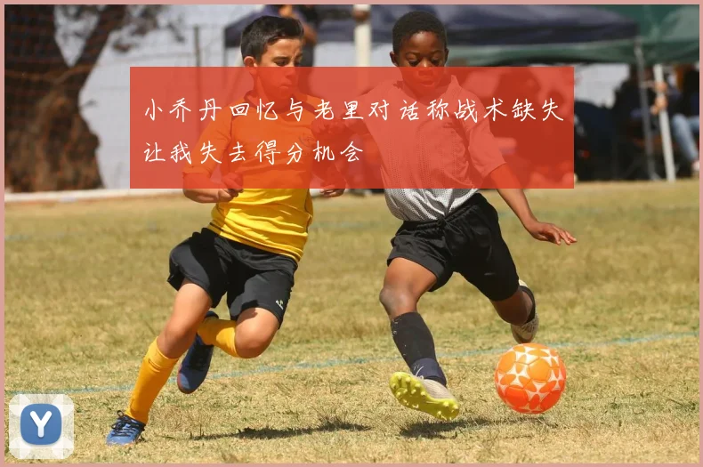 小乔丹回忆与老里对话称战术缺失让我失去得分机会