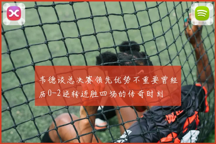 韦德谈总决赛领先优势不重要曾经历0-2逆转连胜四场的传奇时刻