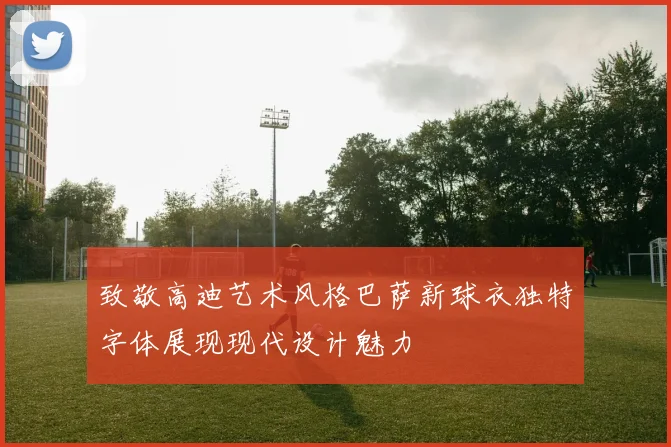 致敬高迪艺术风格巴萨新球衣独特字体展现现代设计魅力