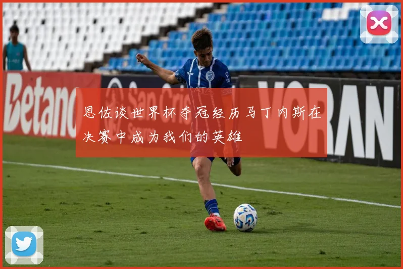 恩佐谈世界杯夺冠经历马丁内斯在决赛中成为我们的英雄