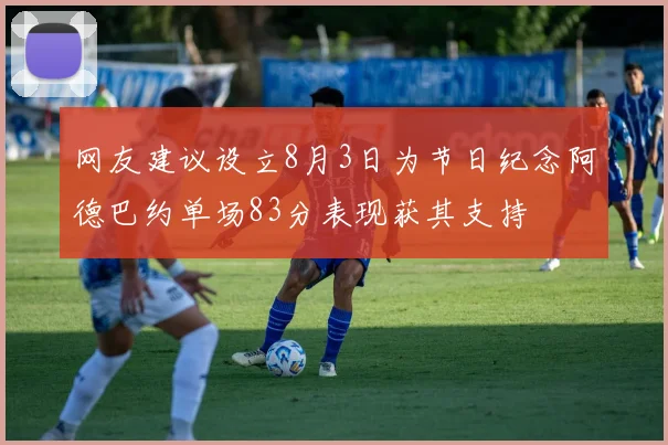 网友建议设立8月3日为节日纪念阿德巴约单场83分表现获其支持